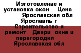 Изготовление и установка окон  › Цена ­ 4 500 - Ярославская обл., Ярославль г. Строительство и ремонт » Двери, окна и перегородки   . Ярославская обл.